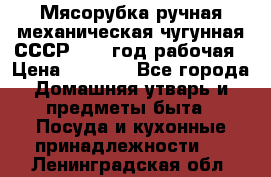 Мясорубка ручная механическая чугунная СССР 1973 год рабочая › Цена ­ 1 500 - Все города Домашняя утварь и предметы быта » Посуда и кухонные принадлежности   . Ленинградская обл.